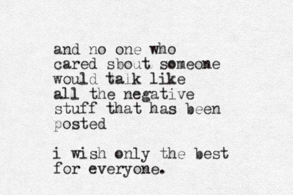 and no one who cared sbout someone would talk like all the negative stuff that has been posted i wish only the best for everyone.