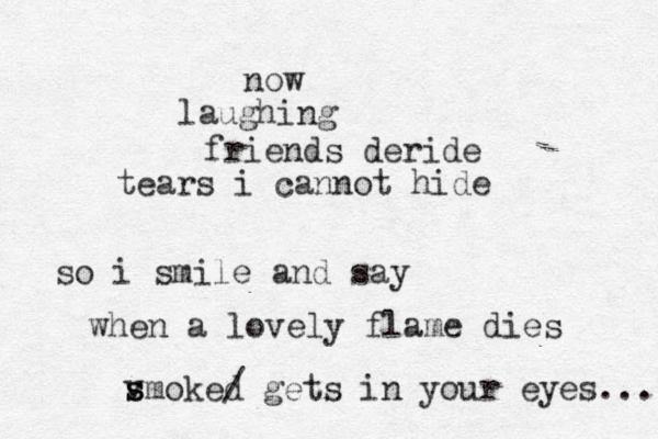 now laughing friends deride tears i cannot hide so i smile and say when a lovely flame dies vs s smoked / gets in your eyes.... 