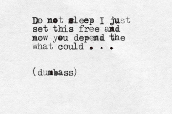 Do not sleep I just set this free and now you depend the what could . . . (dumbass) 