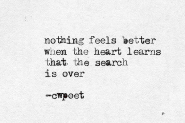 nothing feels better when the heart learns that the search is over -cwpoet 