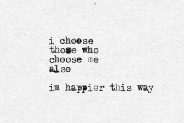 i choose those who choose me also im happier this way 