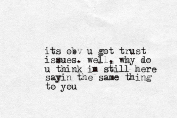 its obv u got trust issues. well, why do u think im still here sayin the same thing to you