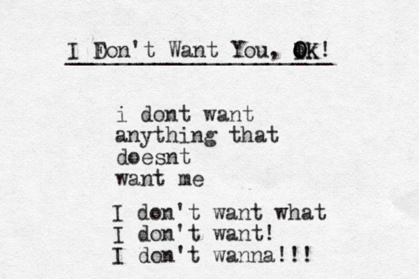 i dont want anything that doesnt want me I don't want what I don't want! I don't wanna!!! I F Don't Want You, ok I O OK! _____________________ 