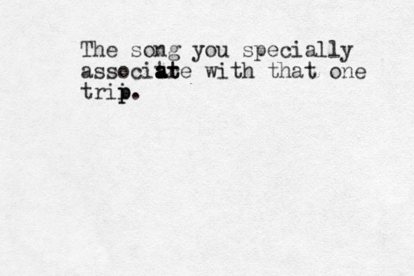 The song you specially associtr a a a at te with that one trii p p.