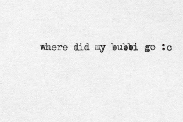where did my bubbi go :c 
