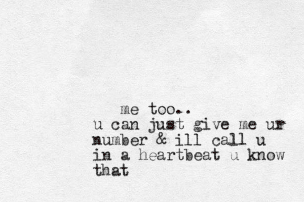 me too.. u can just give me ur number & ill call u in a heartbeat u know that