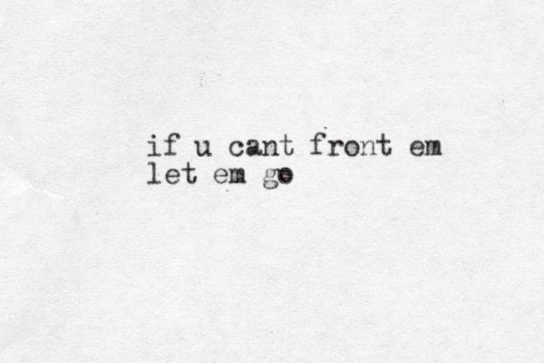 if u cant front em let em go