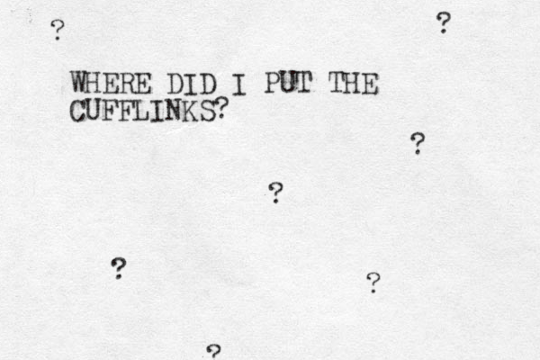 WHERE DID I PUT THE CUFFLINKS? ? ? ? ? ? ? ?
