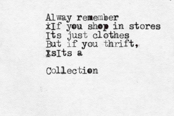 Alway remember i xIf you shop in stores Its just clothes But if you thrift, Is xxIts a Collection