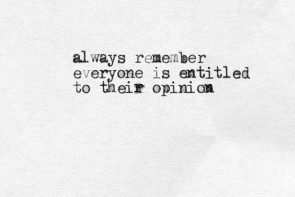 always remember everyone is entitled to their opinion