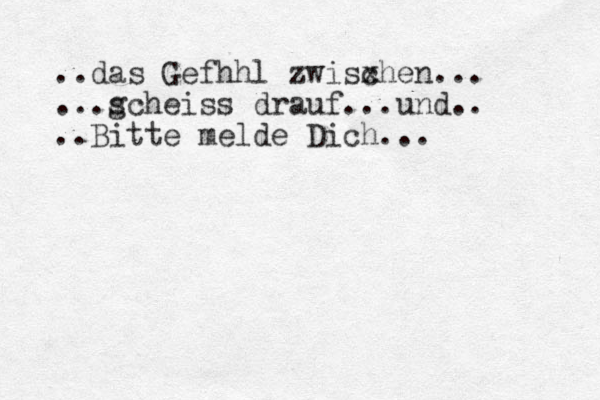 ..das Gef h hl zwisx chen... ...g scheiss drauf...und.. ..Bitte melde Dich...