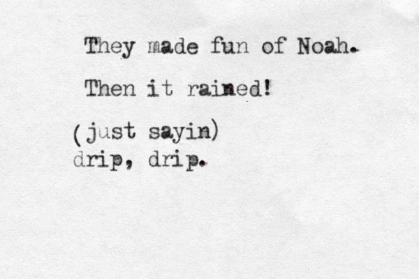 They made fun of Noah. Then it rained! just sayin) ( drip, drip.