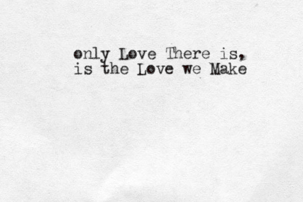 only Love There is, is the Love we Make