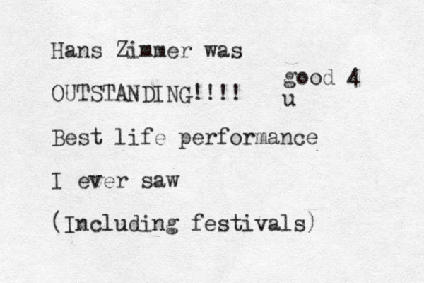 Hans Zimmer was OUTSTANDING!!!! Best life performance I ever saw (Including festivals) good 4 u