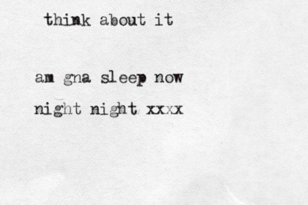 think about it am gna sleep now night night xxxx
