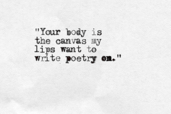 "Your body is the canvas my lips want to write poetry om n." 