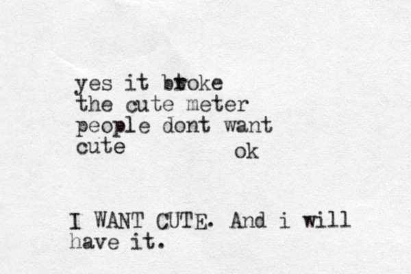 yes it btoke r the cute meter people l dont want cute e I WANT CUTE. And i will have it. ok