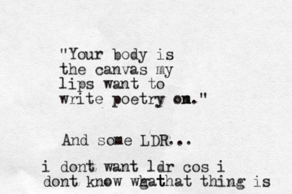"Your body is the canvas my lips want to write poetry om n." And some LDR... i dont want ldr cos i dont know wgat h that thing is 