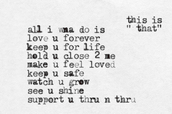 all i wna do is love u forever keep u for life hold u close 2 me make u feel loved keep u safe watch u grow see u shine support u thru n thru this is " that" 