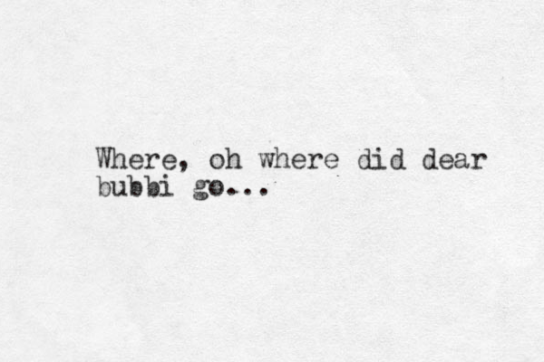 Where, oh where did dear bubbi go...