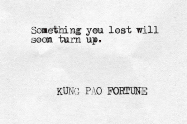 Something you lost will soon turn up. KUNG PAO FORTUNE 