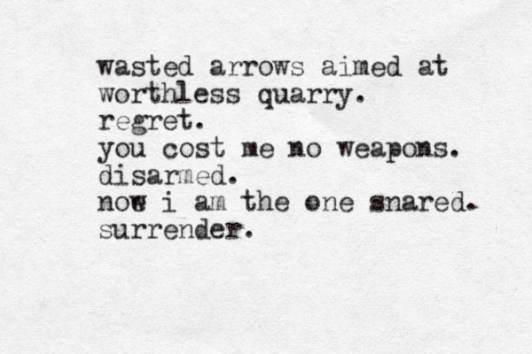 wasted arrows aimed at worthless quarry. regret. you cost me no weapons. disarmed. noe w i am the one snared. surrender. 