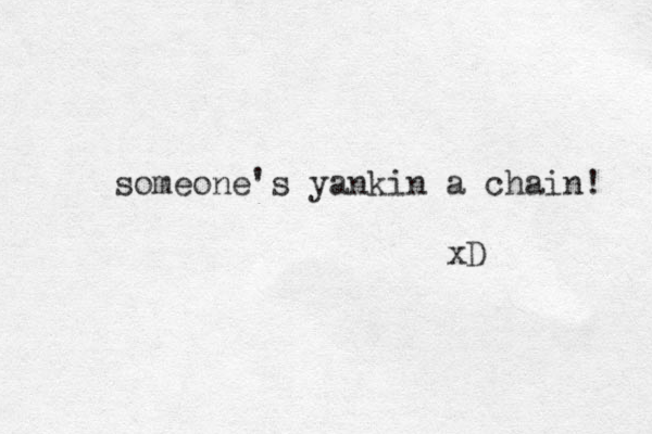 someone's yankin a chain! xD 