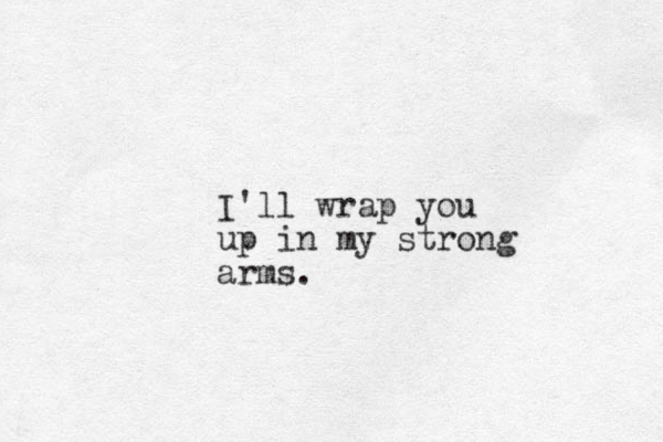 I'll wrap you up in my strong arms.