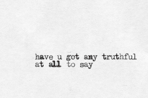 have u got any truthful at all to say