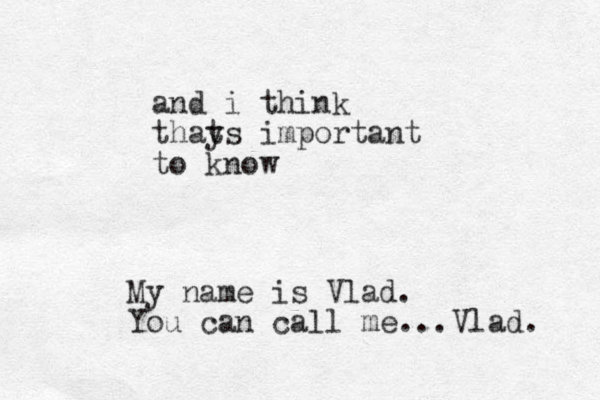 and i think thays t important to know My name is Vlad. You can call me...Vlad. 
