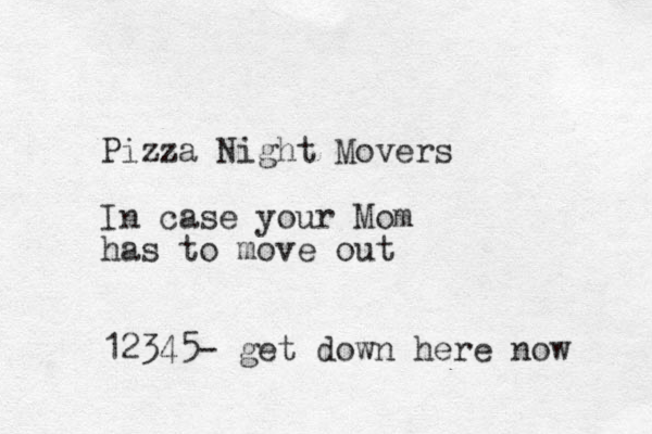 Pizza Night Movers In case your Mom has to move out 12345- get down here now 