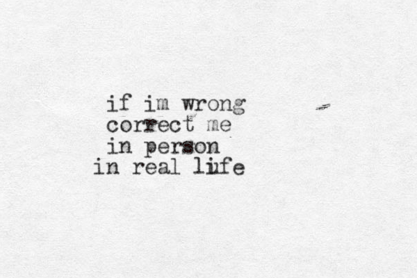 if im wrong correct me in person n i real lufe i 