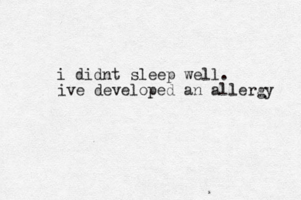 i didnt sleep well. ive developed an allergy 
