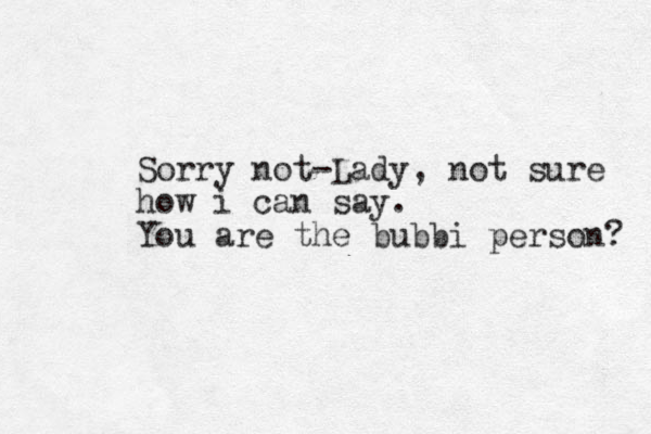 Sorry not-Lady, not sure how i can say. You are the bubbi person? 