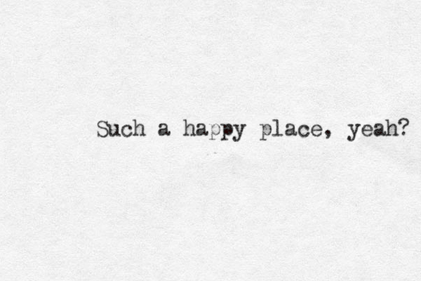 Such a happy place, yeah? 