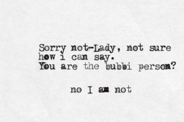 Sorry not-Lady, not sure how i can say. You are the bubbi person? no I am not
