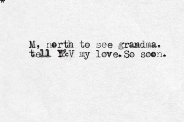 * * M, north to see grandma. tell Y&V my love.So soon. 