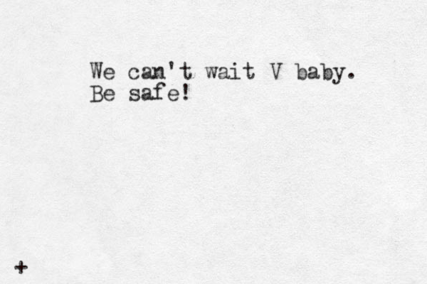 + We can't wait V baby. Be safe!