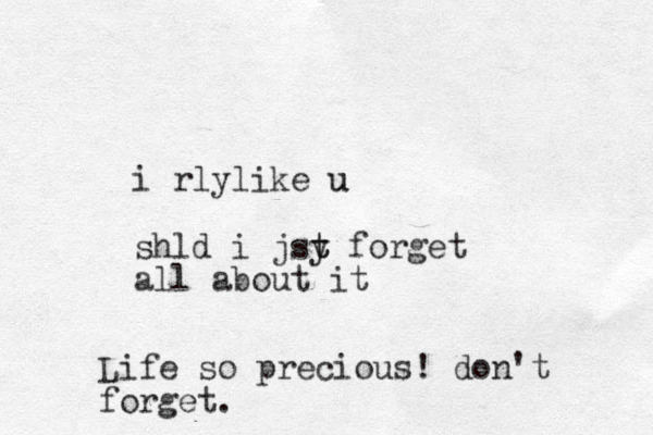 i rlylike u u shld i jsy forget t t all about it Life so precious! don't forget.