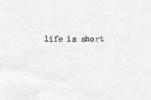 life is short