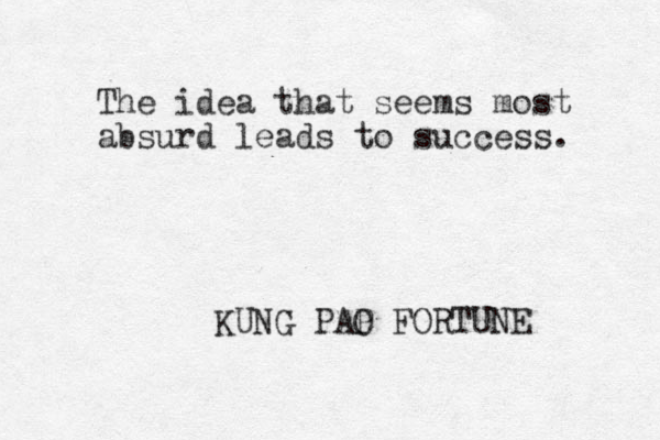 The idea that seems most absurd leads to success. KUNG PAP O FORTUNE 