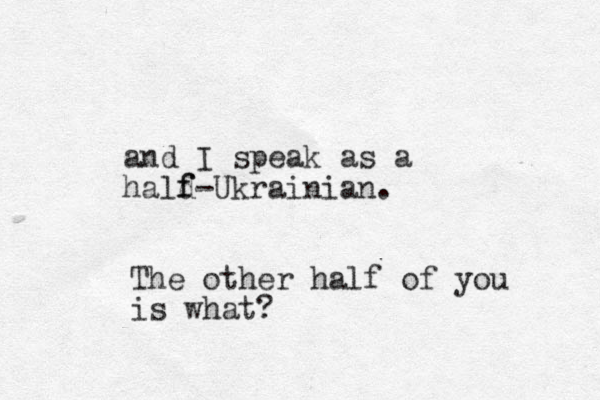 and I speak as a hald f f-Ukrainian. The other half of you is what?