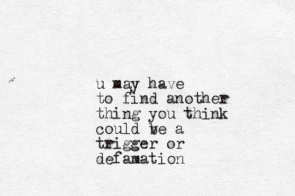 u may have to find another thing you think could ve b a trigger or defamation