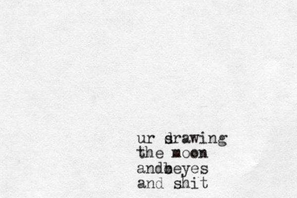ur srawing d the moon andceyes n b and shit