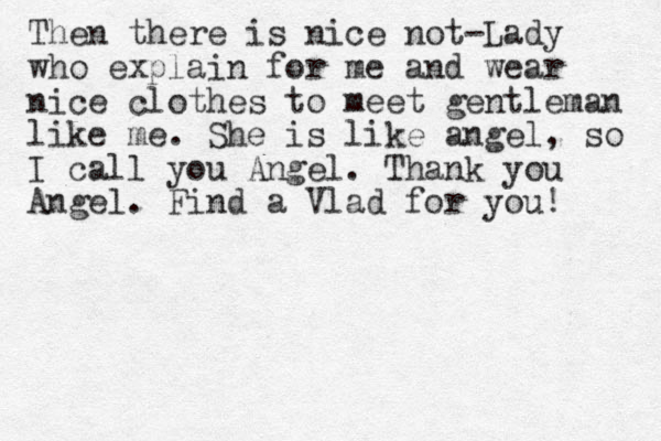 Then there is nice not-Lady who explain for me and wear nice clothes to meet gentleman like me. She is like angel, so I call you Angel. Thank you Angel. Find a Vlad for you! 