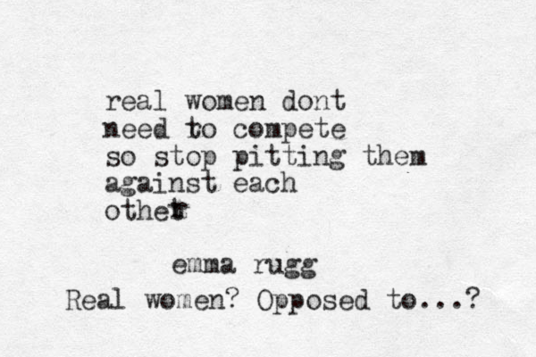 real women dont need r to compete so stop pitting them against each othet r emma rugg Real women? Opposed to...? 