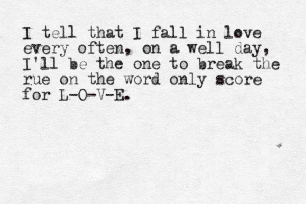 I tell that I fall in love every often, on a well day, I'll be the one to break the rue on the word only score for L-O-V-E. 