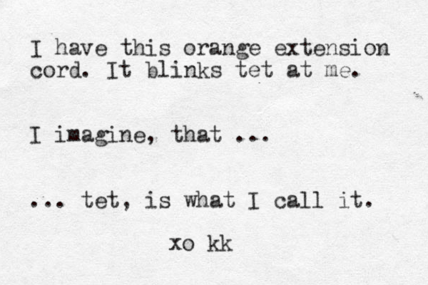I have this orange extension cord. It blinks tet at me. I imagine, that ... ... tet, is what I call it. xo kk