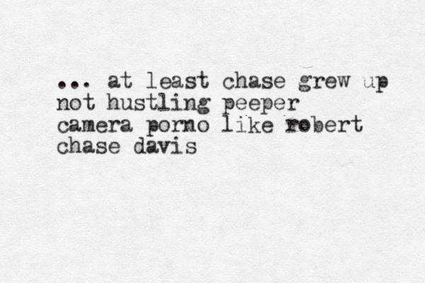 ... at least chase grew up not hustling peeper camera porno like robert chase davis