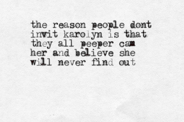 the reason people dont invit karolyn is that they all peeper cam her and believe she will never find out